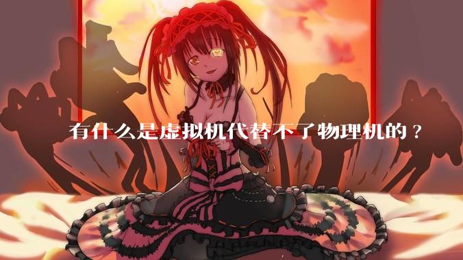 有什么是虚拟机代替不了物理机的?