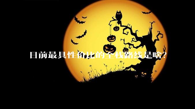 目前最具性价比的全栈路线是啥？