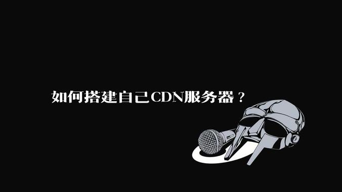 如何搭建自己CDN服务器?