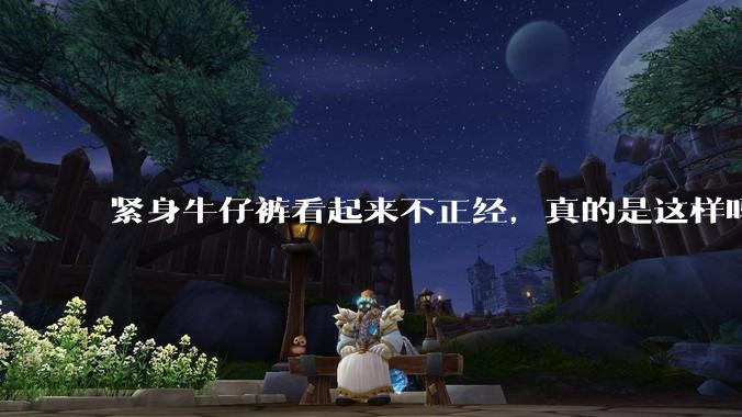 紧身牛仔裤看起来不正经，真的是这样吗？