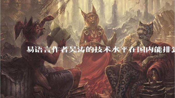 易语言作者吴涛的技术水平在国内能排到什么级别？
