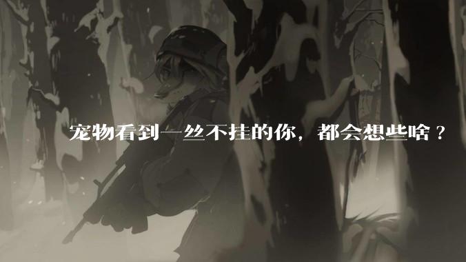 宠物看到一丝不挂的你, 都会想些啥?