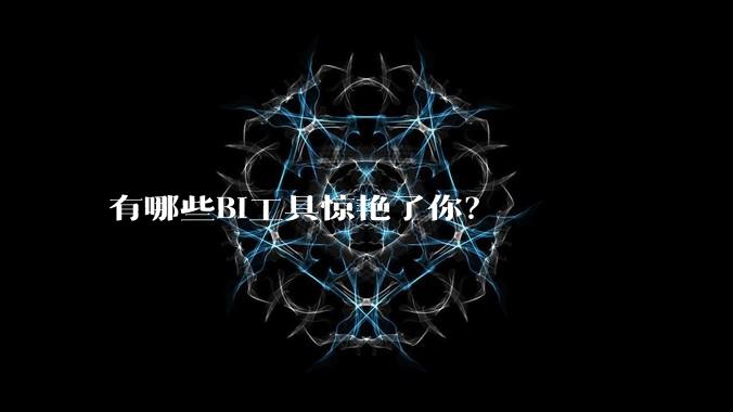有哪些BI工具惊艳了你？