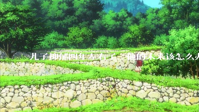 儿子抑郁四年左右了，他的未来该怎么办？