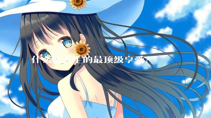 什么是人生的最顶级享受？