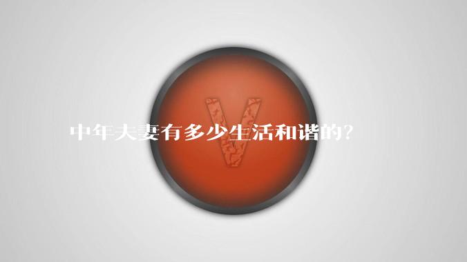 中年夫妻有多少生活和谐的？