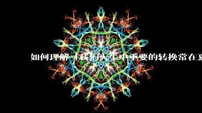 如何理解「我们人生中重要的转换常在夏天完成」？