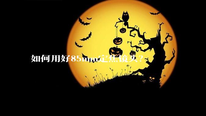 如何用好85mm定焦镜头？