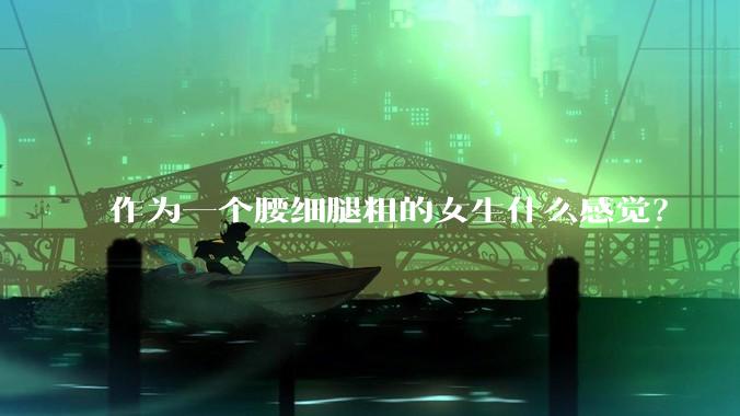 作为一个腰细腿粗的女生什么感觉？