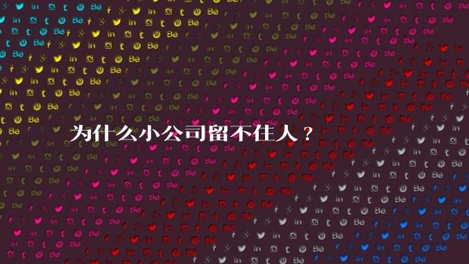 为什么小公司留不住人?