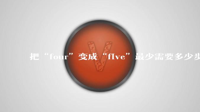 把“four”变成“five”最少需要多少步？