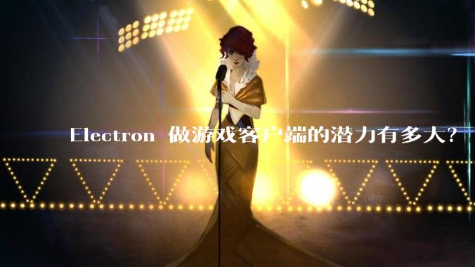 Electron 做游戏客户端的潜力有多大？