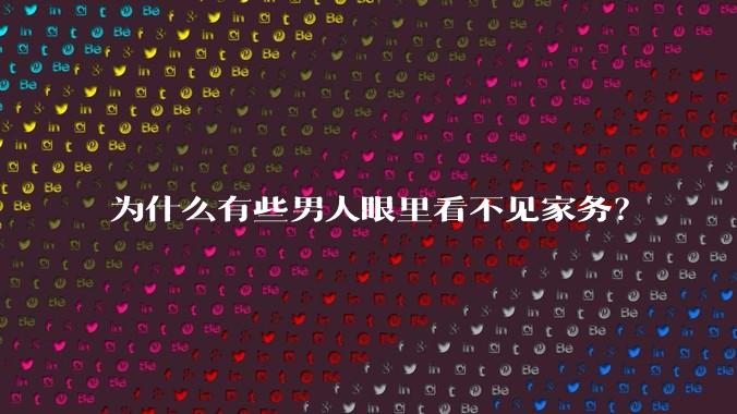 为什么有些男人眼里看不见家务？