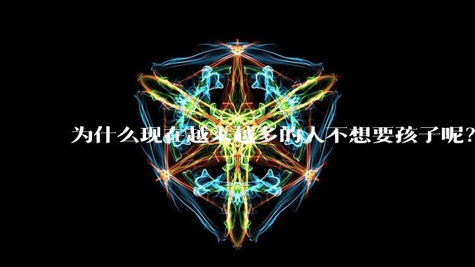 为什么现在越来越多的人不想要孩子呢？