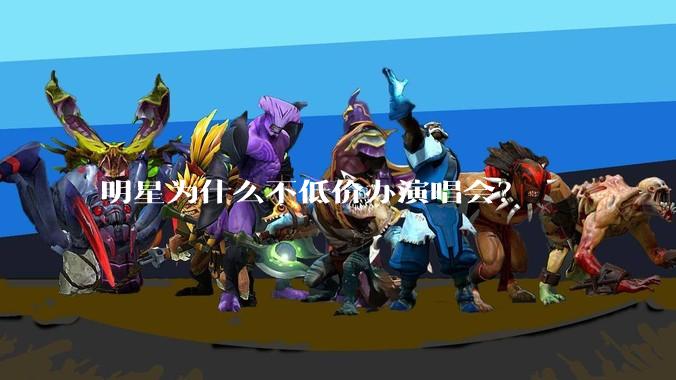 明星为什么不低价办演唱会？