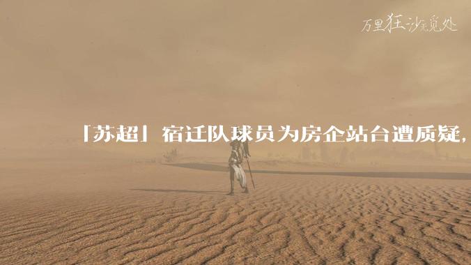 「苏超」宿迁队球员为房企站台遭质疑，商业化会对「草根」竞技体育带来哪些影响？