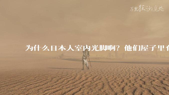 为什么日本人室内光脚啊？他们屋子里有这么干净吗？
