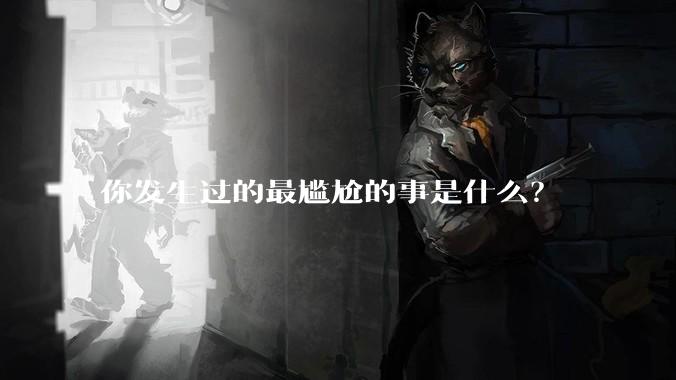 你发生过的最尴尬的事是什么？