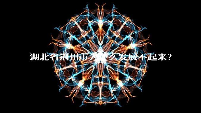湖北省荆州市为什么发展不起来？