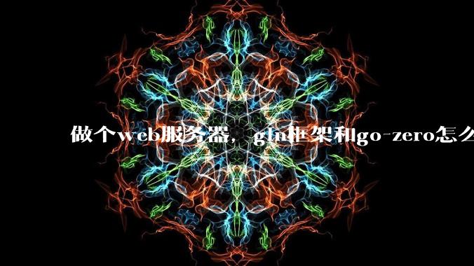 做个web服务器，gin框架和go-zero怎么选？