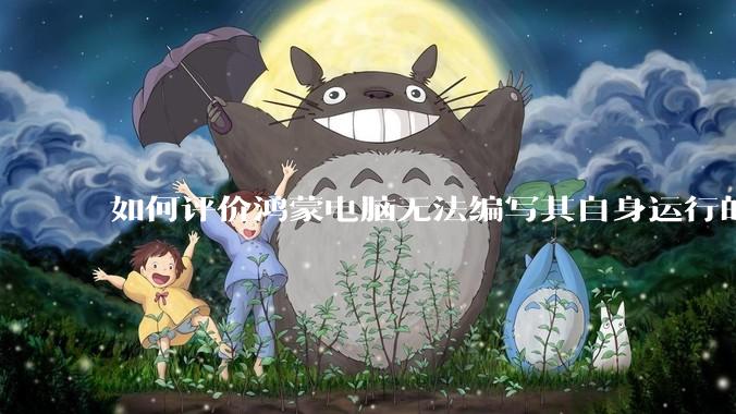 如何评价鸿蒙电脑无法编写其自身运行的程序？