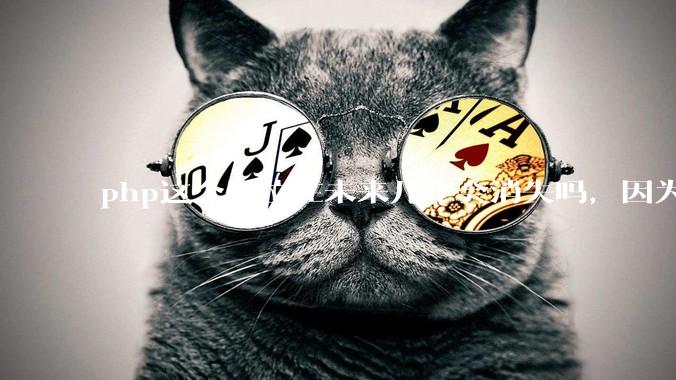 php这个岗位在未来几年会消失吗，因为刚从事php有点焦虑?