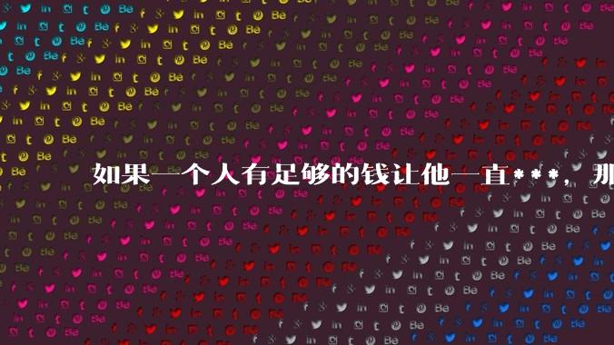 如果一个人有足够的钱让他一直***，那毒品对他的身体还有害吗？