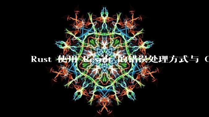 Rust 使用 Result 的错误处理方式与 Golang 使用 error 的方式有什么本质区别？