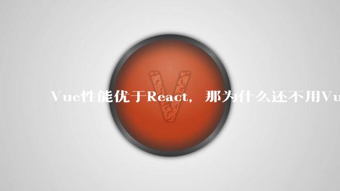 Vue性能优于React，那为什么还不用Vue？