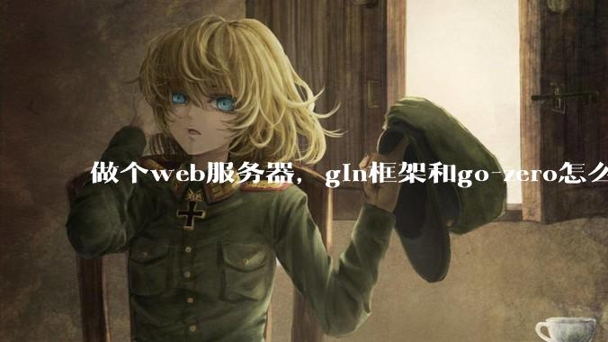 做个web服务器，gin框架和go-zero怎么选？