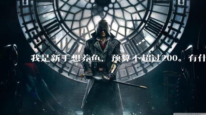 我是新手想养鱼，预算不超过200。有什么好的建议或者禁忌吗。？