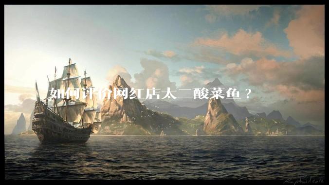 如何评价网红店太二酸菜鱼?