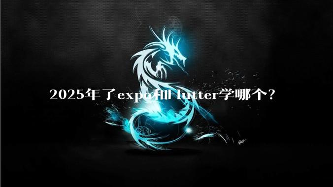 2025年了expo和Flutter学哪个？