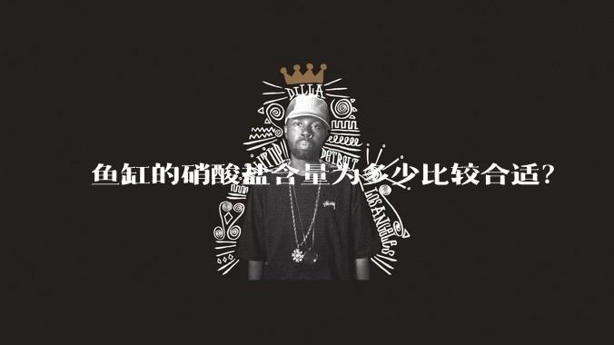 鱼缸的硝酸盐含量为多少比较合适？