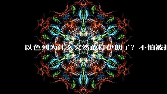 以色列为什么突然敢打伊朗了？不怕被报复？