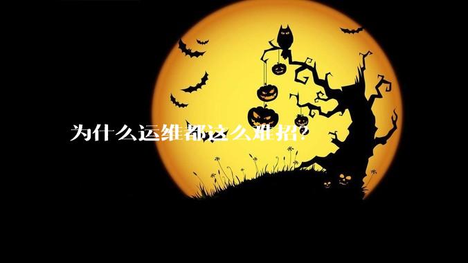 为什么运维都这么难招？