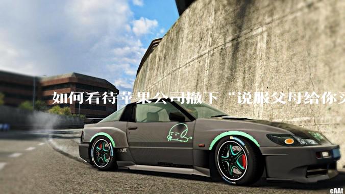 如何看待苹果公司撤下“说服父母给你买一台 Mac”的广告***，上线仅一天？