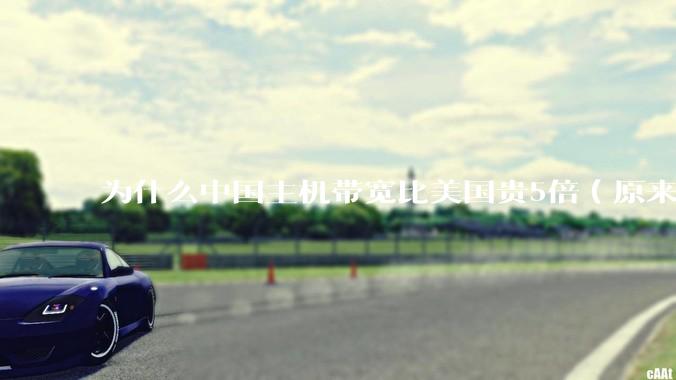 为什么中国主机带宽比美国贵5倍（原来错误的10000倍），比如阿里云？