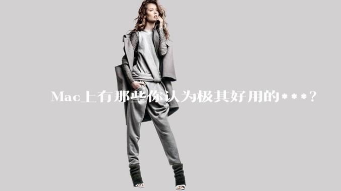 Mac上有那些你认为极其好用的***？