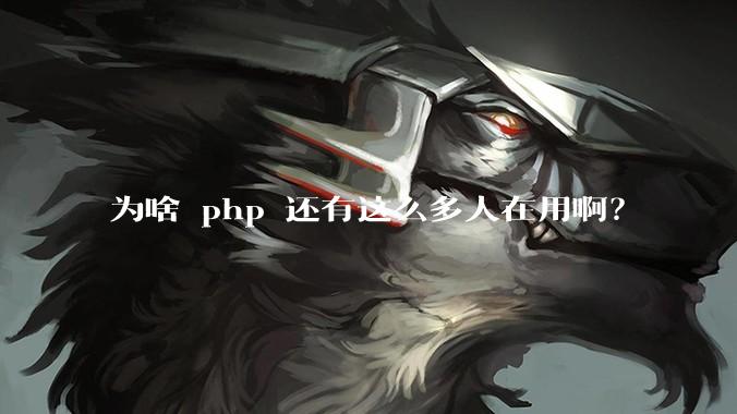为啥 php 还有这么多人在用啊？