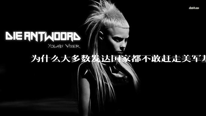 为什么大多数发达国家都不敢赶走美军基地？