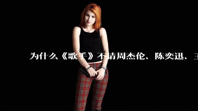 为什么《歌手》不请周杰伦、陈奕迅、王菲、张学友、孙燕姿、梁静茹、王力宏、林俊杰当节目嘉宾？