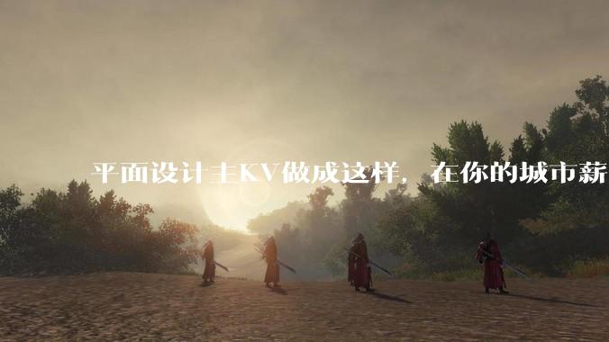 平面设计主KV做成这样，在你的城市薪资一般多少？