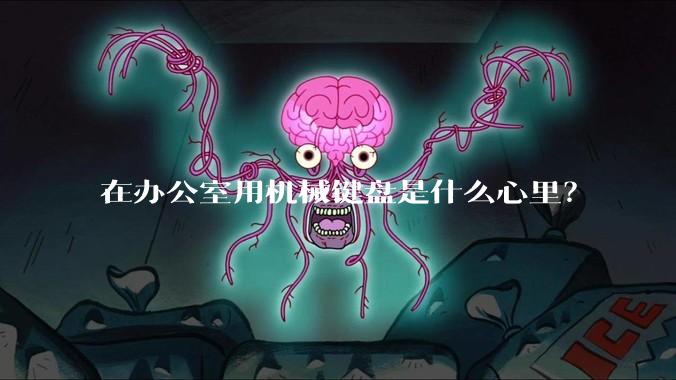 在办公室用机械键盘是什么心里？