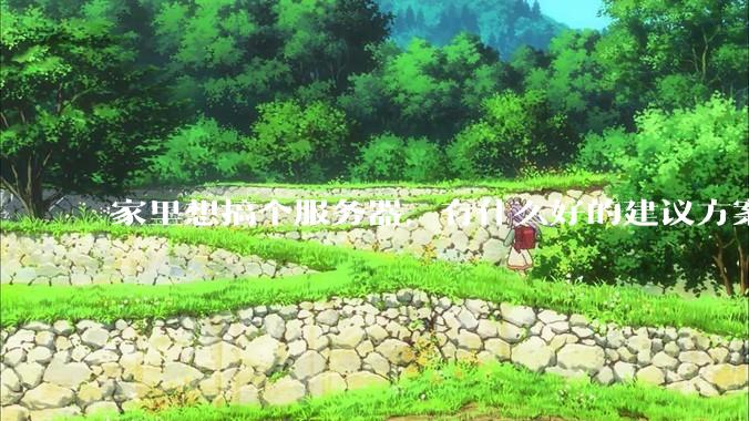 家里想搞个服务器，有什么好的建议方案吗？