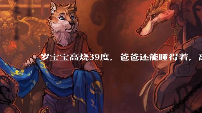 一岁宝宝高烧39度，爸爸还能睡得着，离吗？