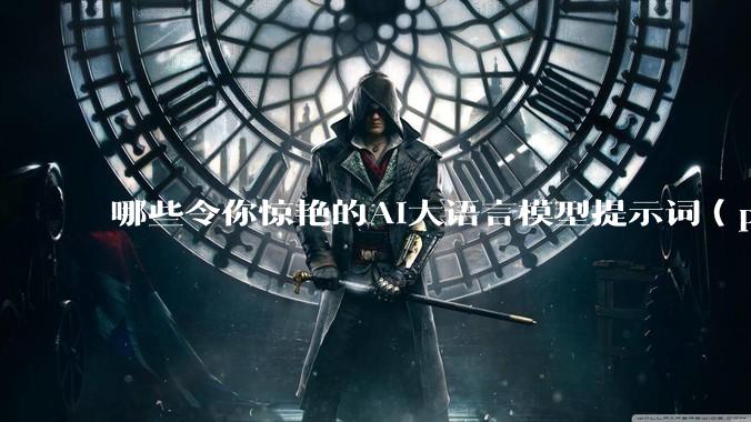 哪些令你惊艳的AI大语言模型提示词（prompt）？
