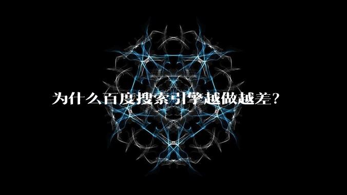 为什么百度搜索引擎越做越差？