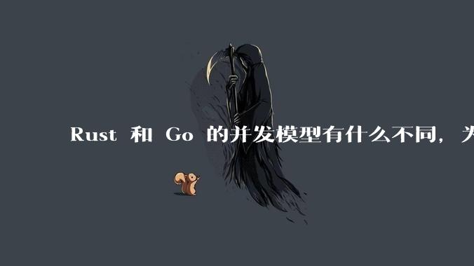 Rust 和 Go 的并发模型有什么不同，为什说 Rust 的并发模型更好 ？（1.0已没有内建模型？