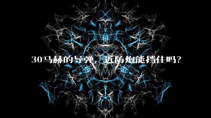 30马赫的导弹，近防炮能挡住吗？